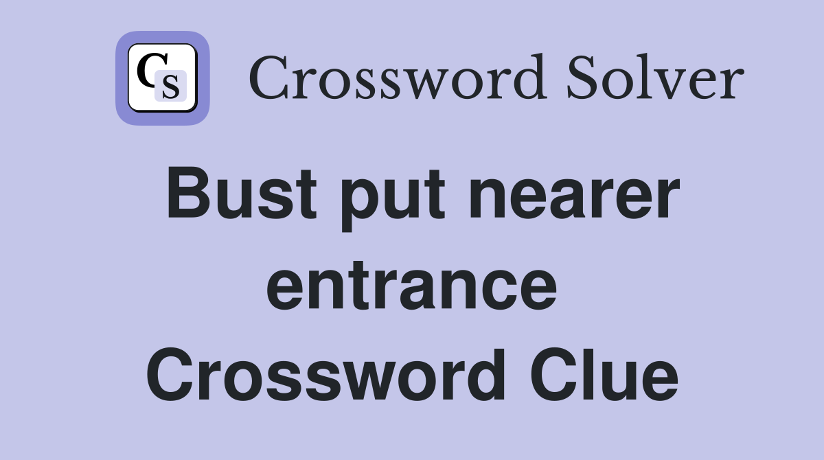Bust put nearer entrance Crossword Clue