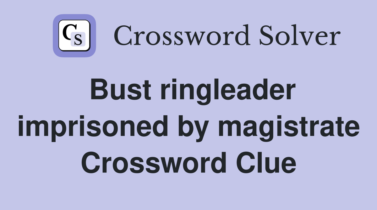 Bust ringleader imprisoned by magistrate Crossword Clue