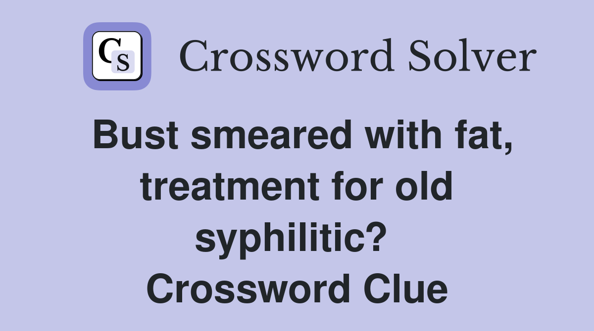 Bust smeared with fat, treatment for old syphilitic?  Crossword Clue
