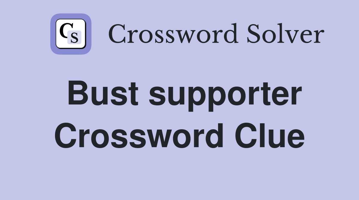 Bust supporter Crossword Clue