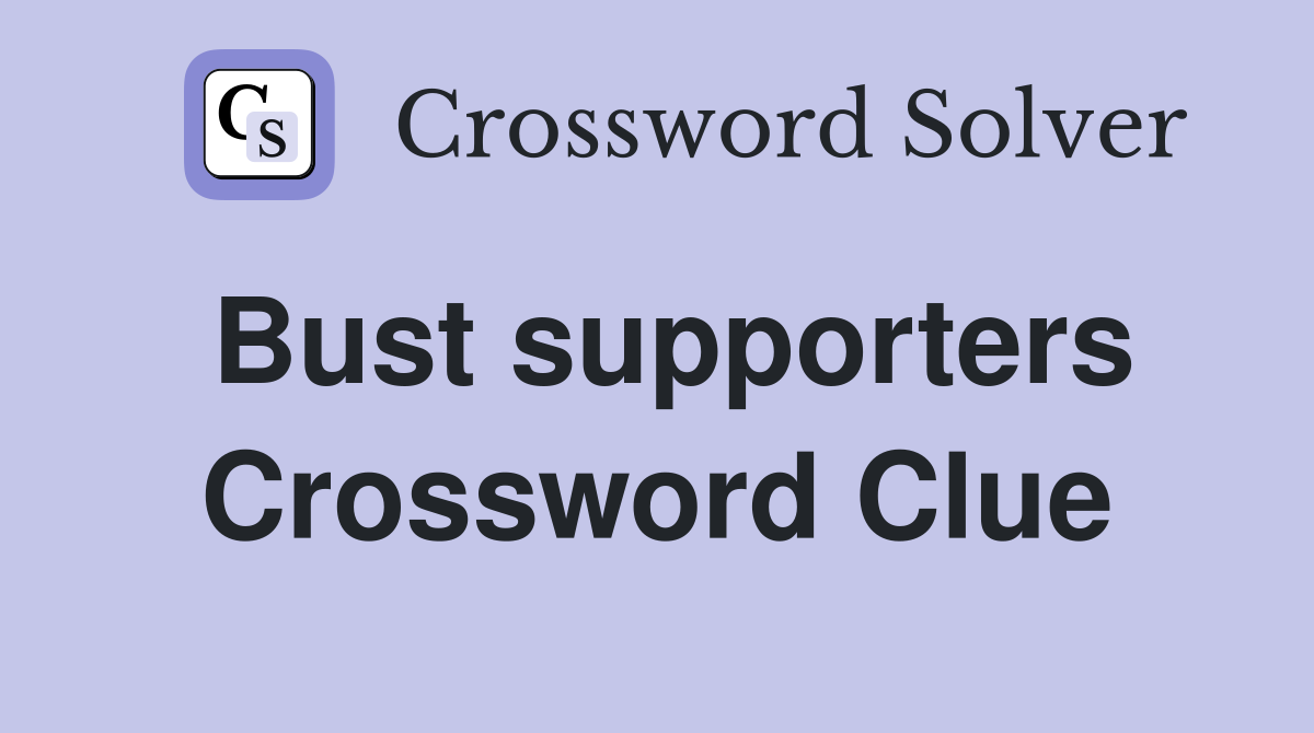 Bust supporters Crossword Clue