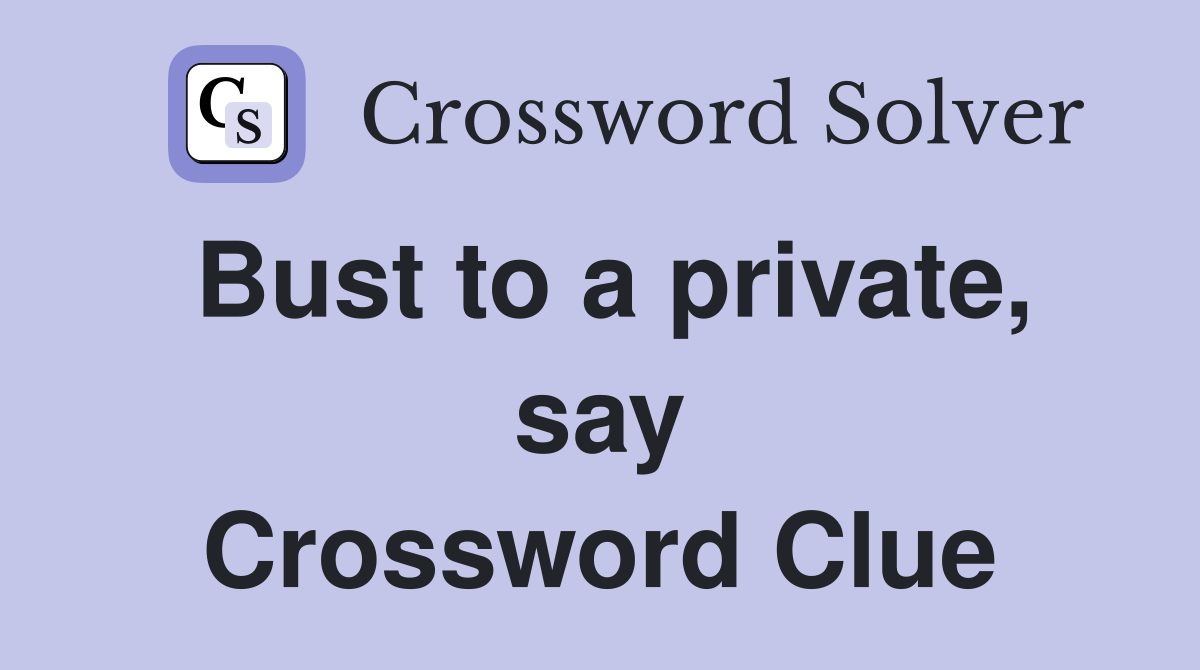 Bust to a private, say Crossword Clue