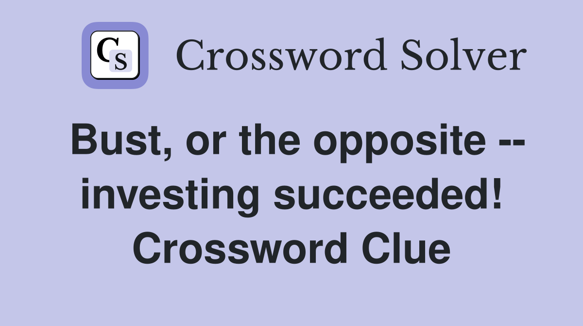 Bust, or the opposite -- investing succeeded! Crossword Clue