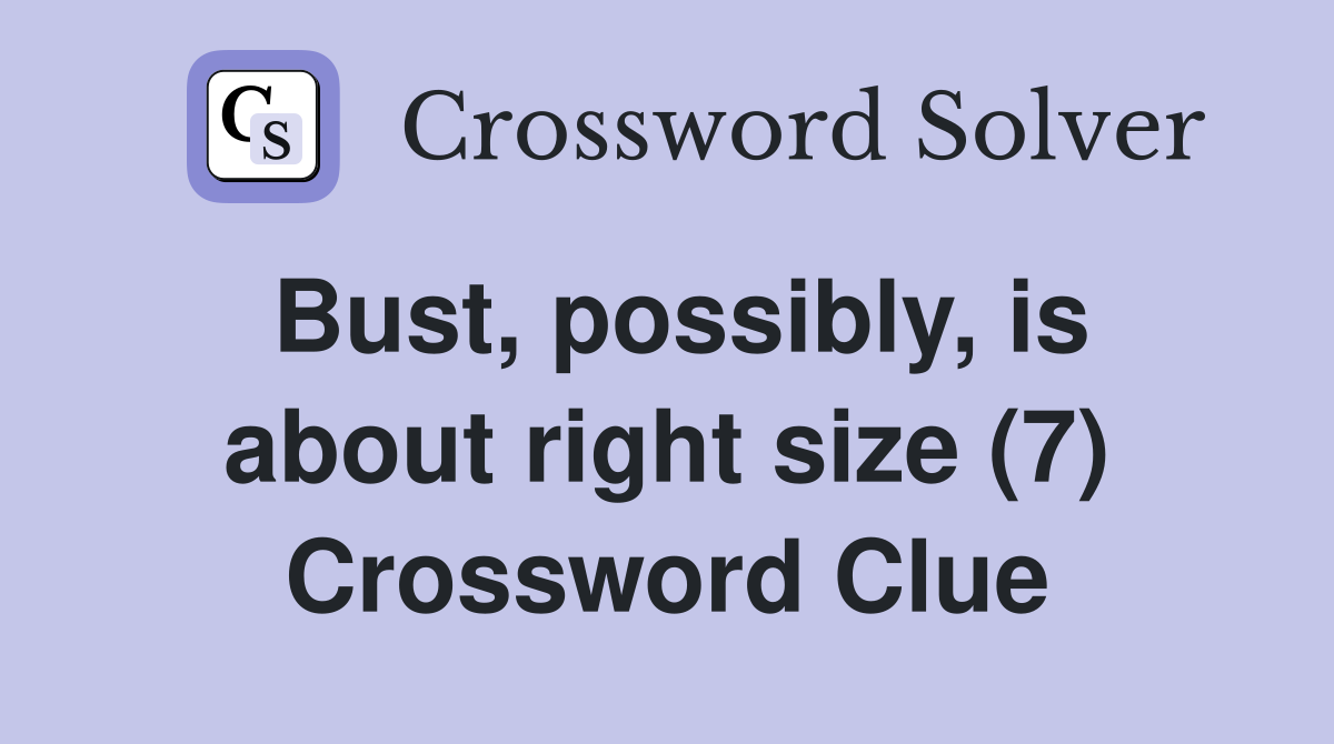 Bust, possibly, is about right size (7) Crossword Clue