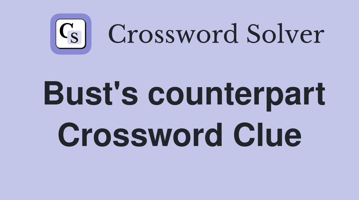 Bust's counterpart Crossword Clue