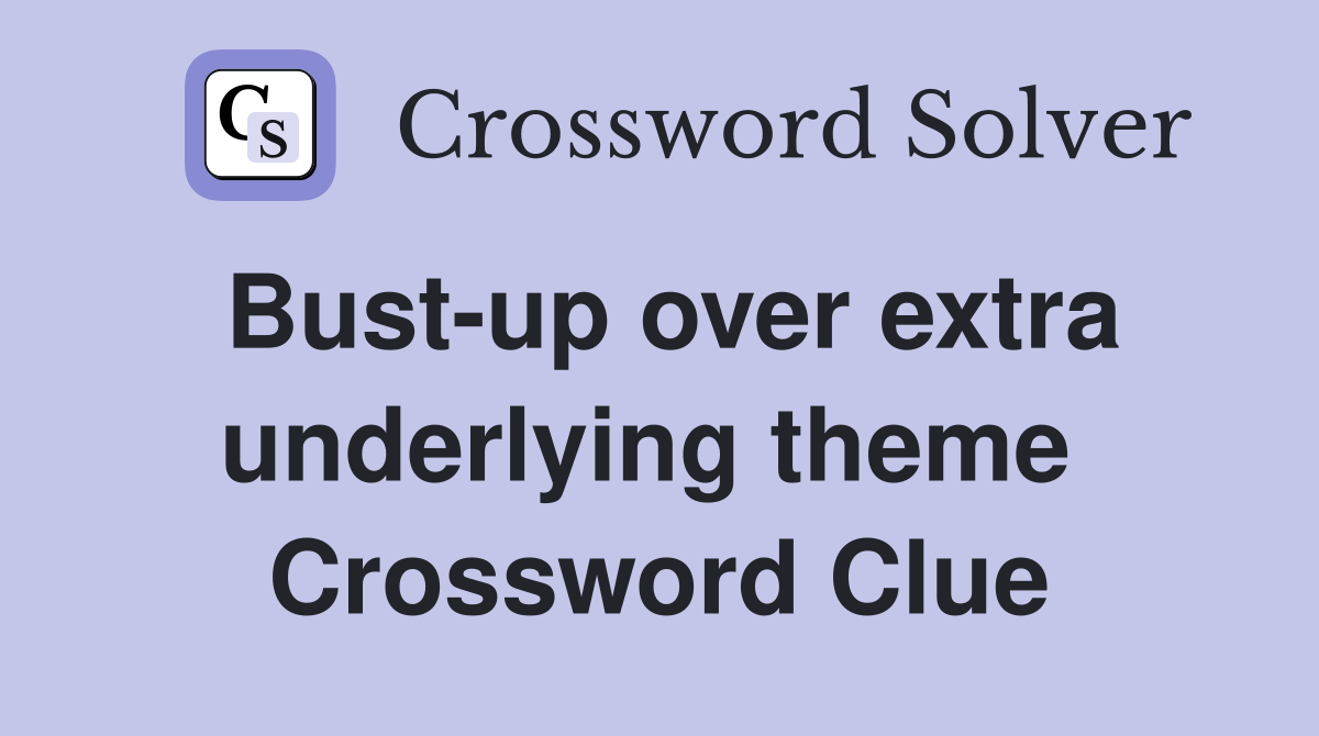 Bust-up over extra underlying theme  Crossword Clue