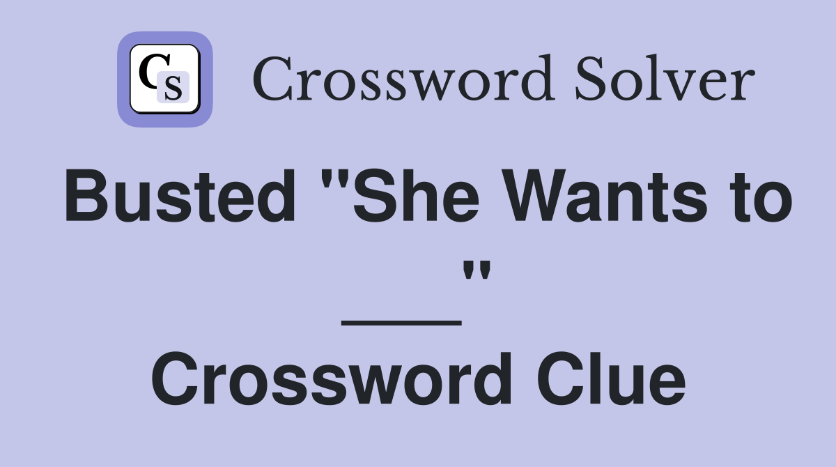 Busted "She Wants to ___" Crossword Clue