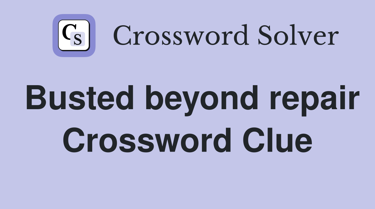 Busted beyond repair Crossword Clue