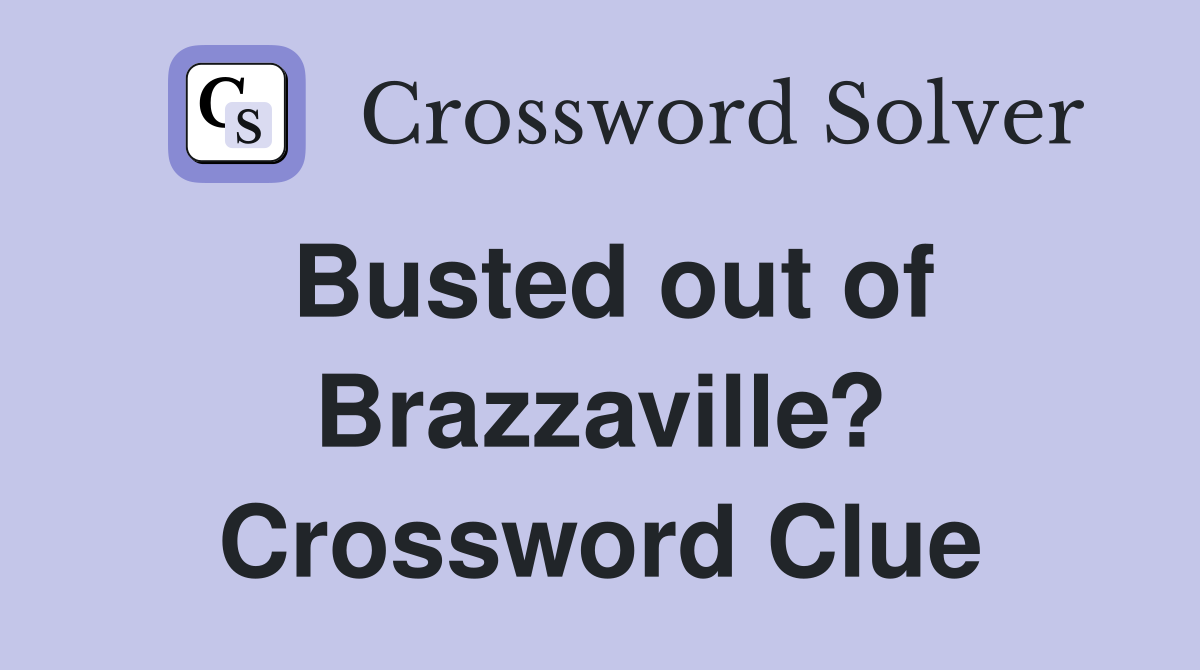 Busted out of Brazzaville? Crossword Clue