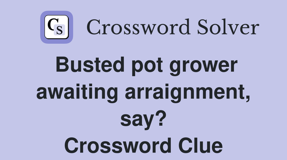 Busted pot grower awaiting arraignment, say? Crossword Clue
