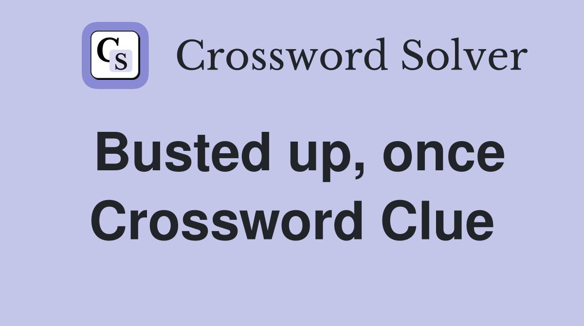 Busted up, once Crossword Clue