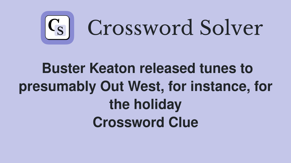 Buster Keaton released tunes to presumably Out West, for instance, for the holiday Crossword Clue