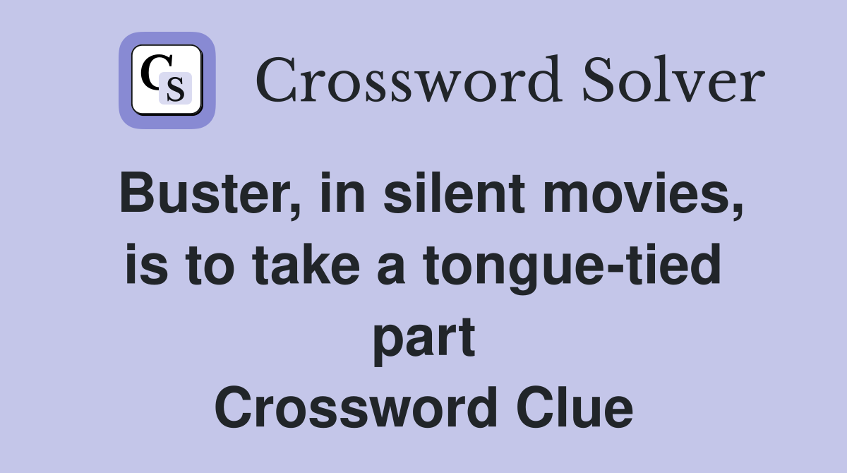Buster, in silent movies, is to take a tongue-tied part Crossword Clue
