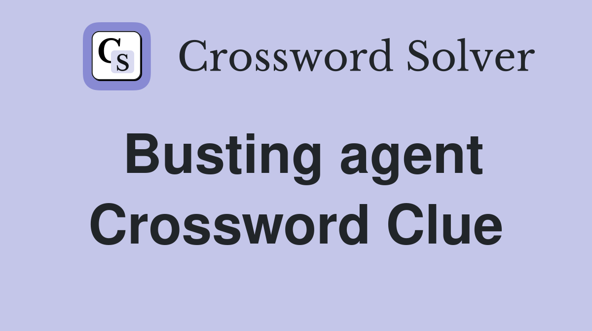 Busting agent Crossword Clue