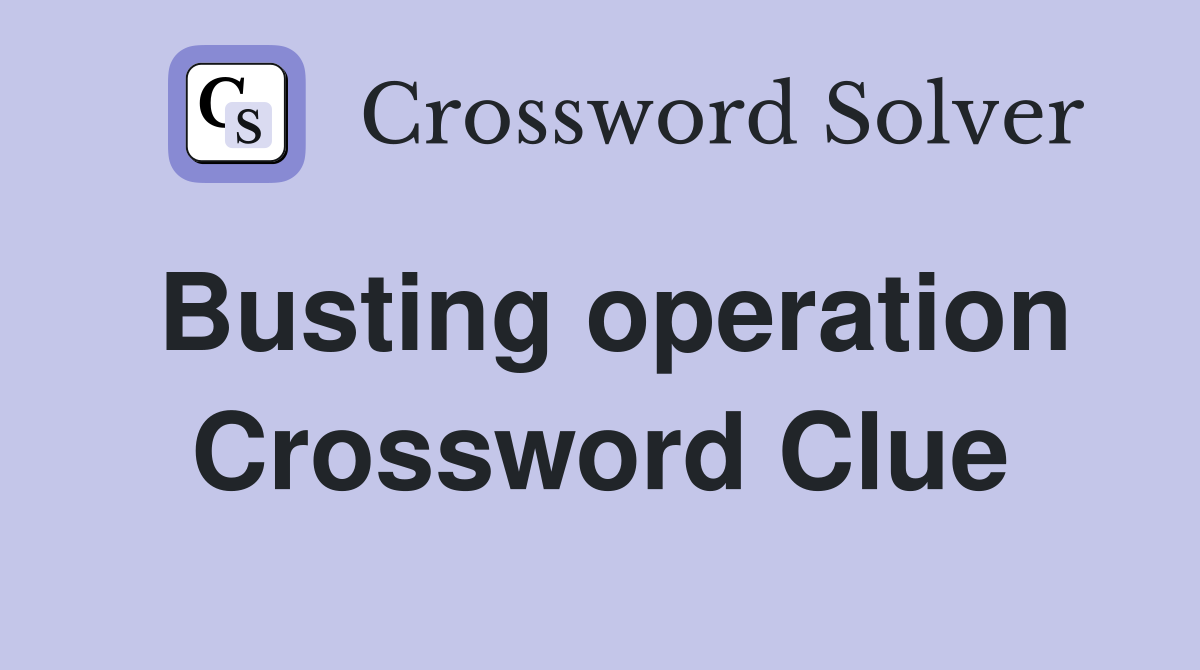 Busting operation Crossword Clue