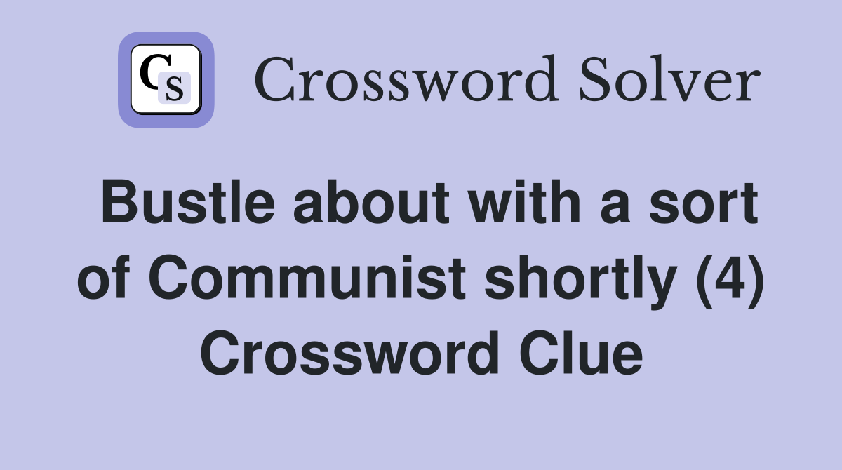 Bustle about with a sort of Communist shortly (4) Crossword Clue