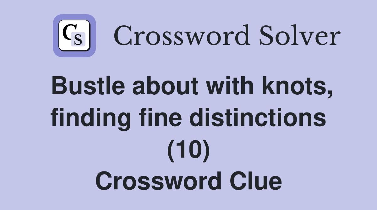 Bustle about with knots, finding fine distinctions (10) Crossword Clue