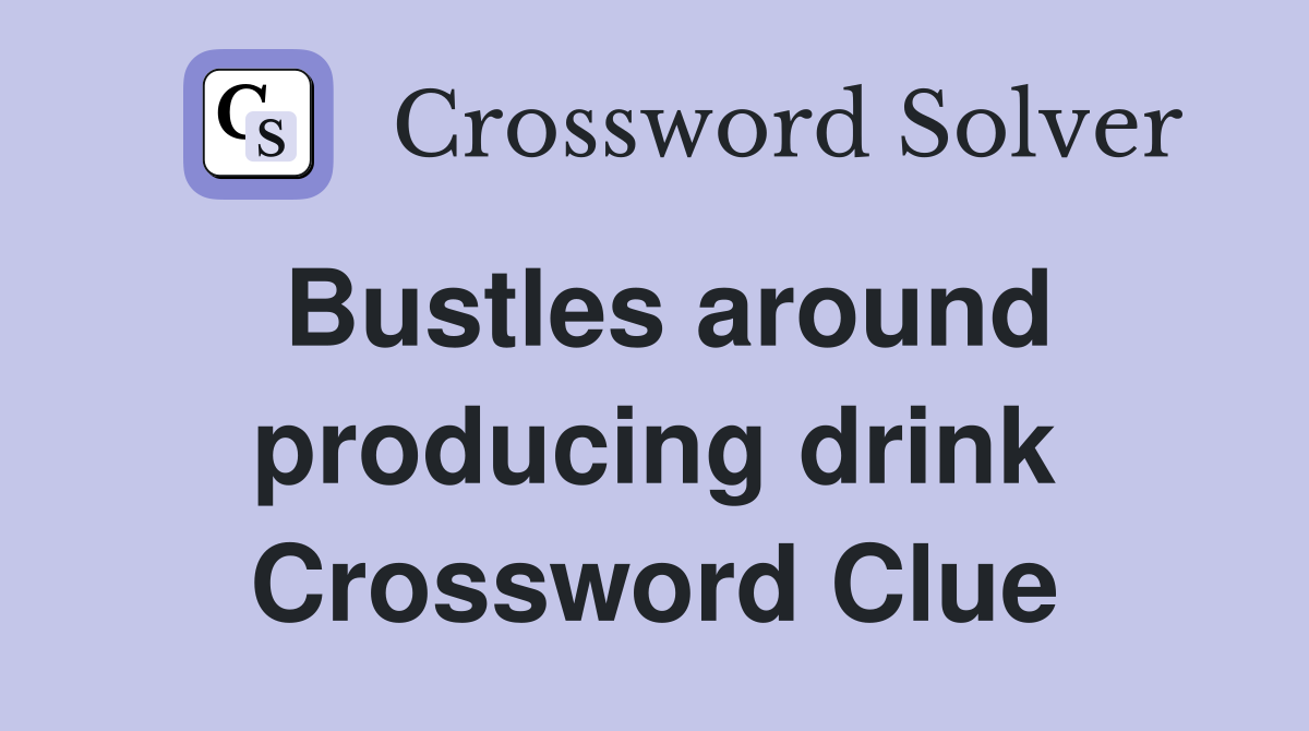 Bustles around producing drink Crossword Clue