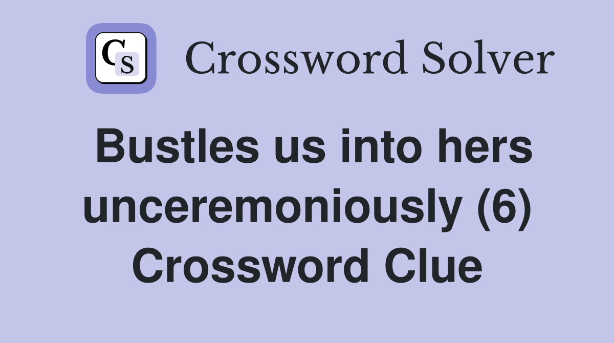 Bustles us into hers unceremoniously (6) Crossword Clue