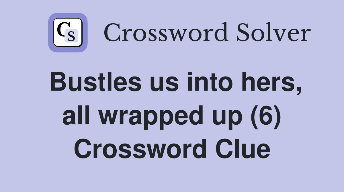 Bustles us into hers, all wrapped up (6) Crossword Clue