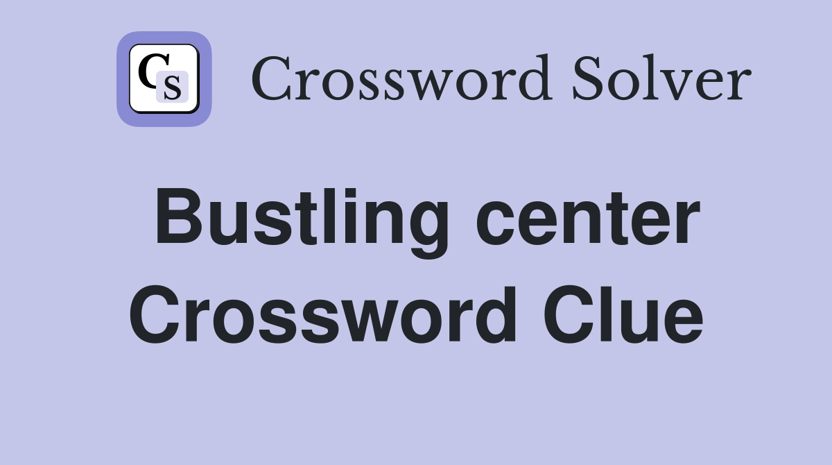 Bustling center Crossword Clue