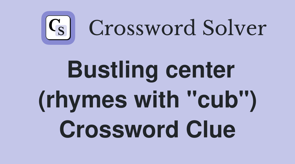 Bustling center (rhymes with "cub") Crossword Clue