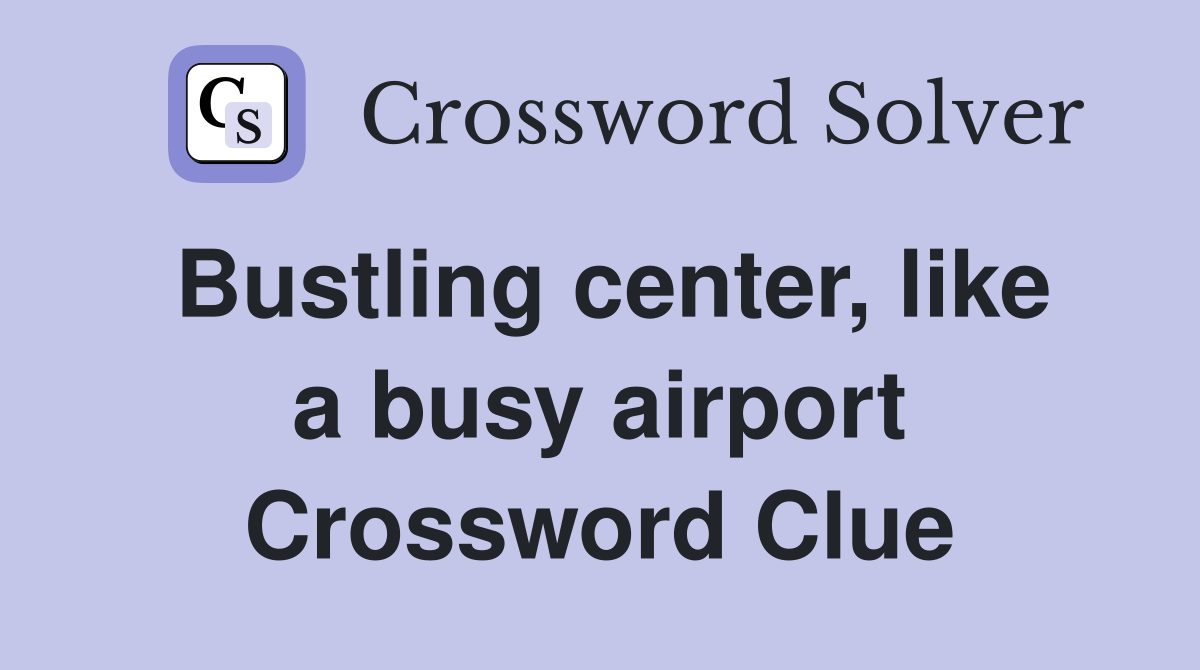 Bustling center, like a busy airport Crossword Clue