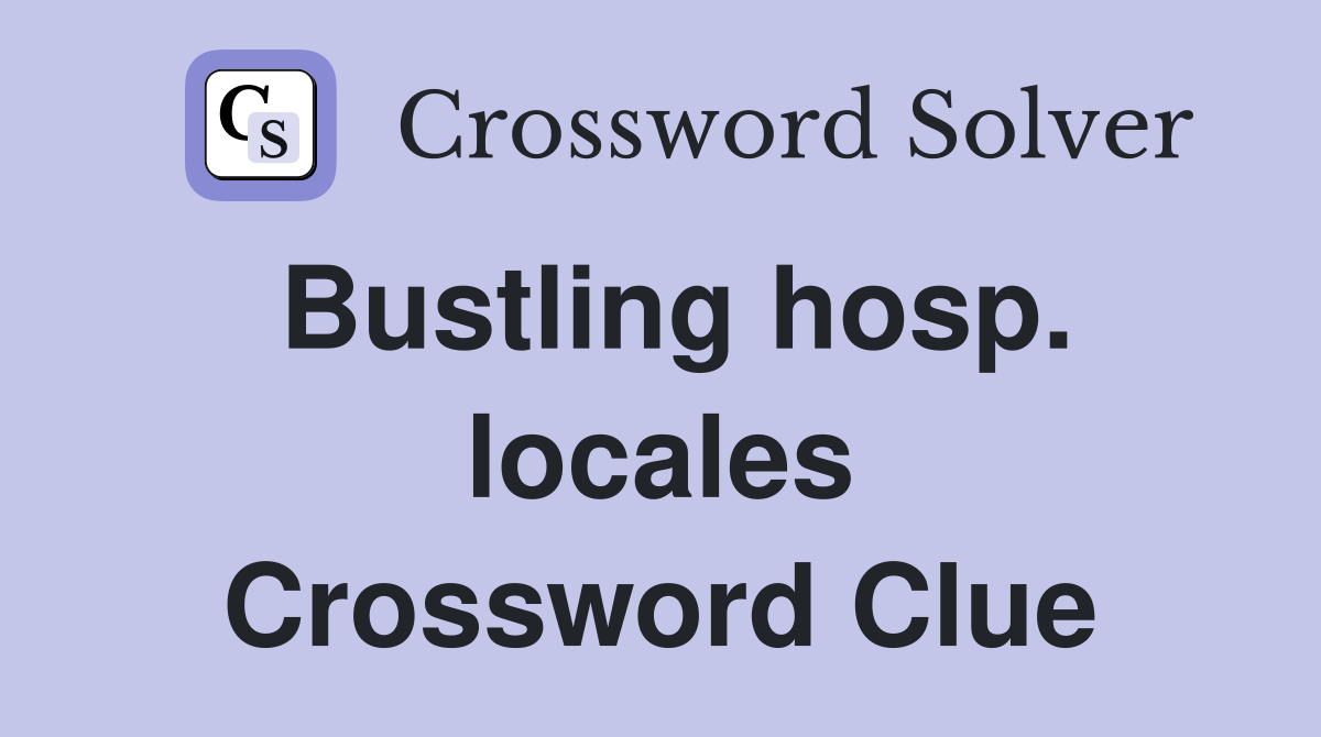 Bustling hosp. locales Crossword Clue