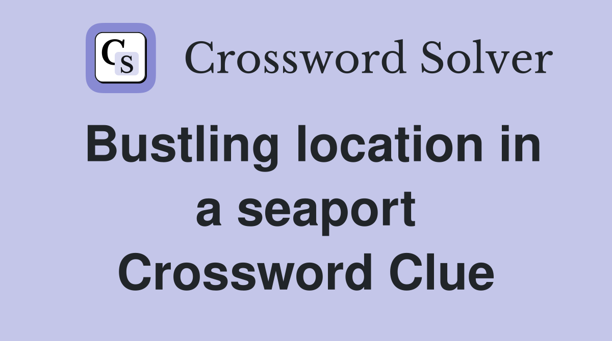 Bustling location in a seaport Crossword Clue