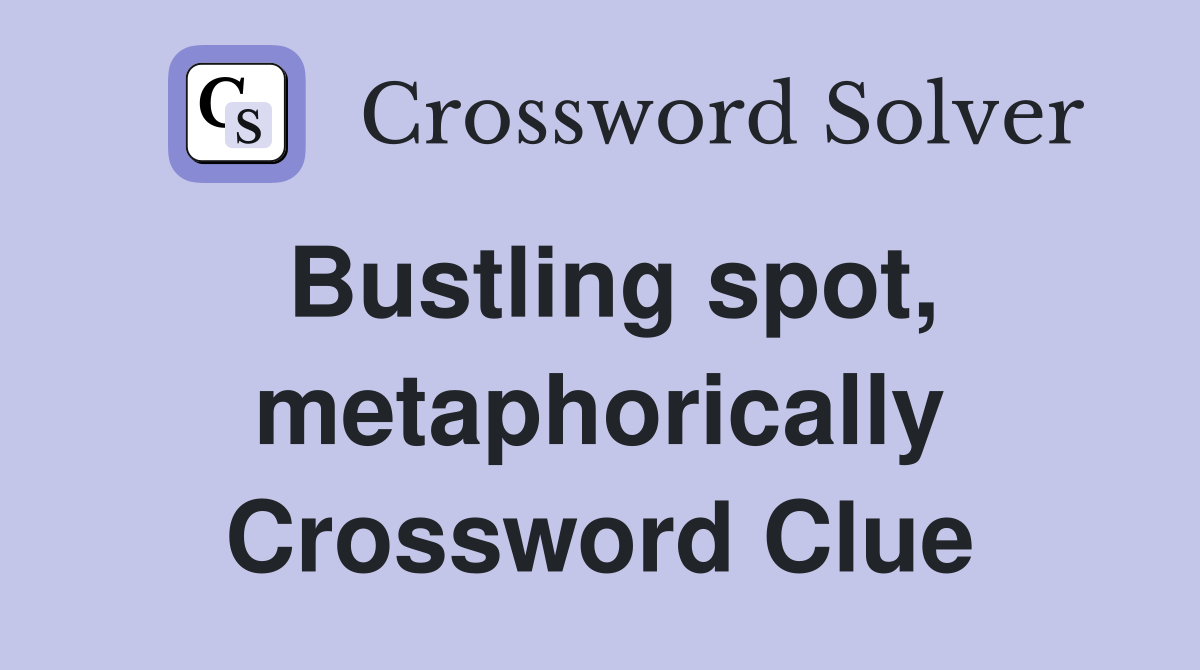 Bustling spot, metaphorically Crossword Clue