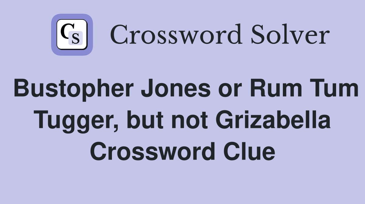 Bustopher Jones or Rum Tum Tugger, but not Grizabella Crossword Clue