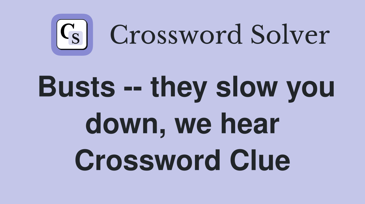 Busts -- they slow you down, we hear Crossword Clue