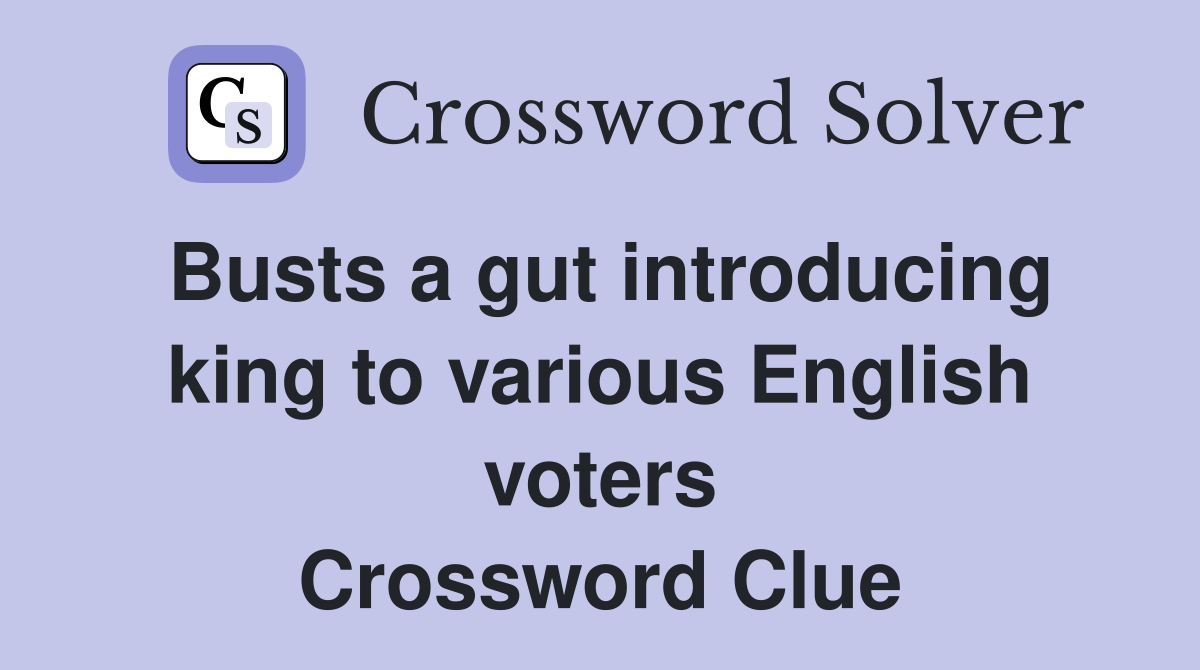 Busts a gut introducing king to various English voters Crossword Clue