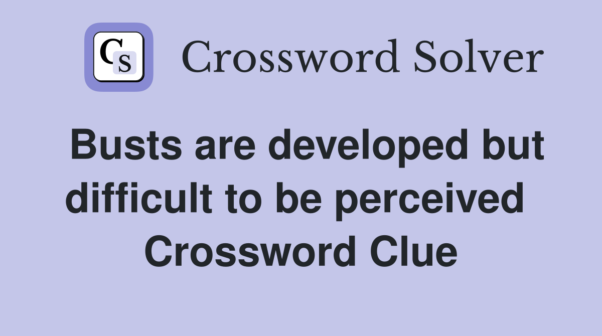 Busts are developed but difficult to be perceived  Crossword Clue