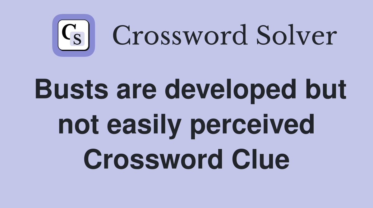 Busts are developed but not easily perceived Crossword Clue