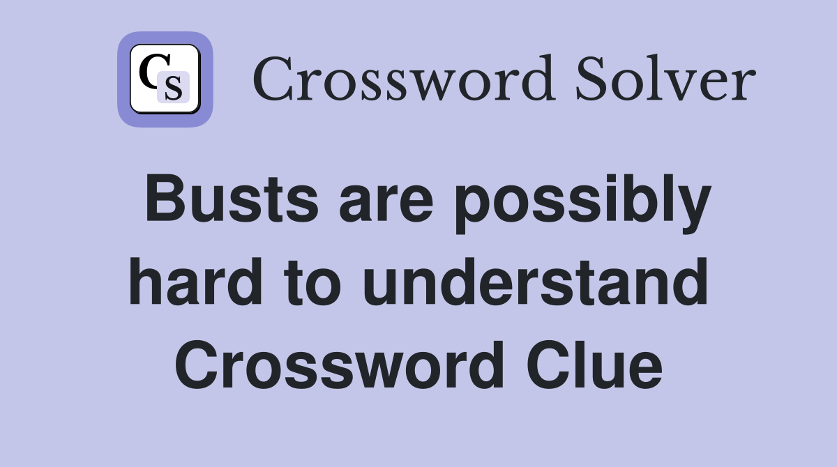 Busts are possibly hard to understand Crossword Clue