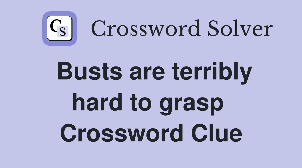 Busts are terribly hard to grasp  Crossword Clue