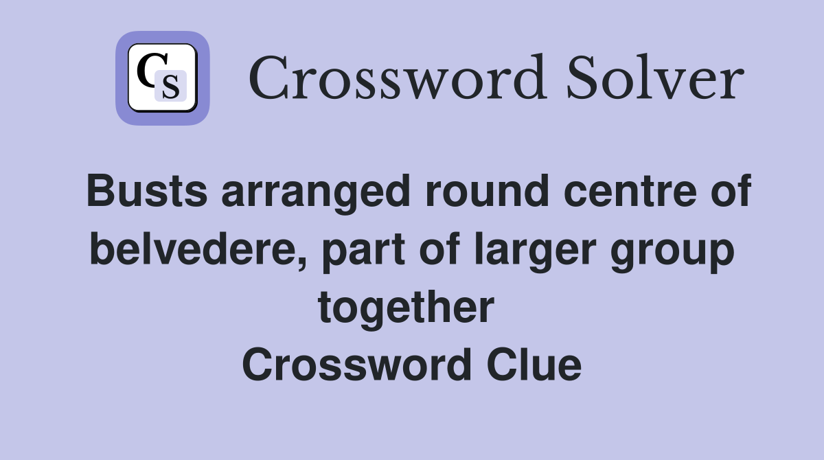 Busts arranged round centre of belvedere, part of larger group together  Crossword Clue