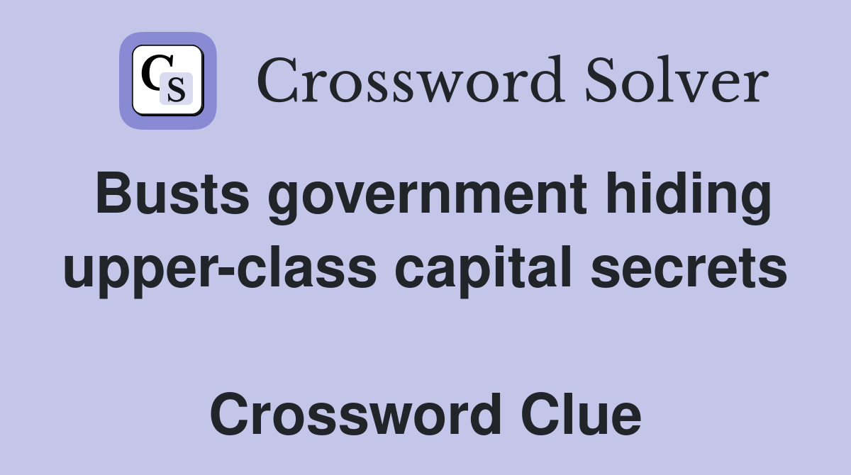 Busts government hiding upper-class capital secrets  Crossword Clue