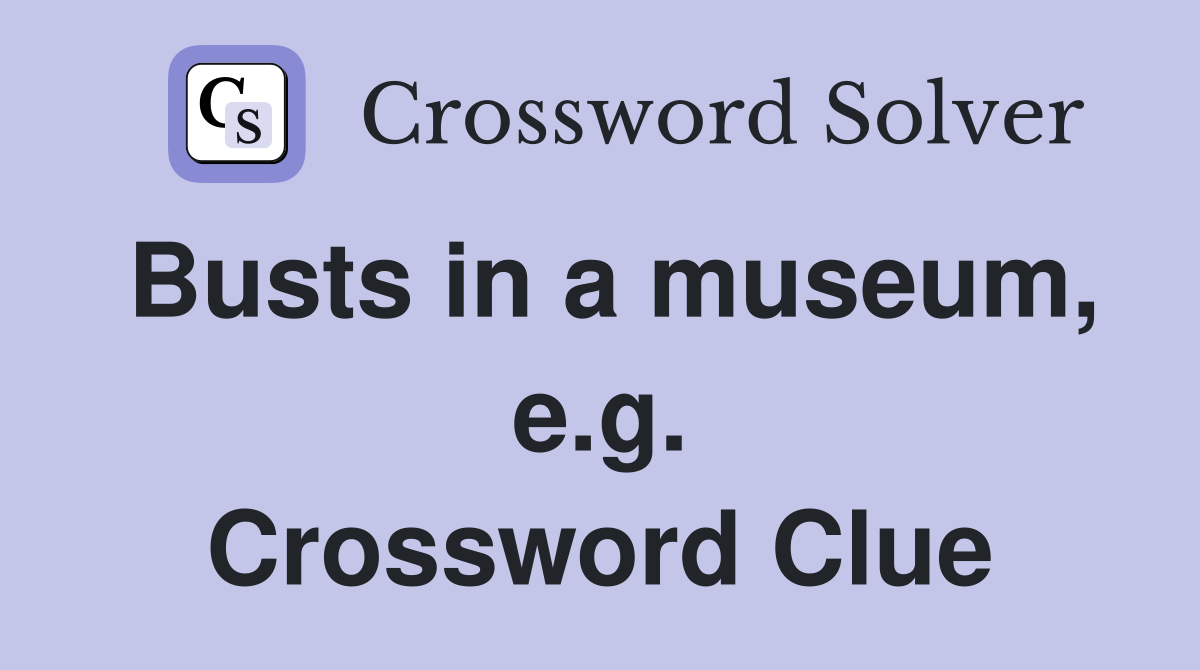 Busts in a museum, e.g. Crossword Clue