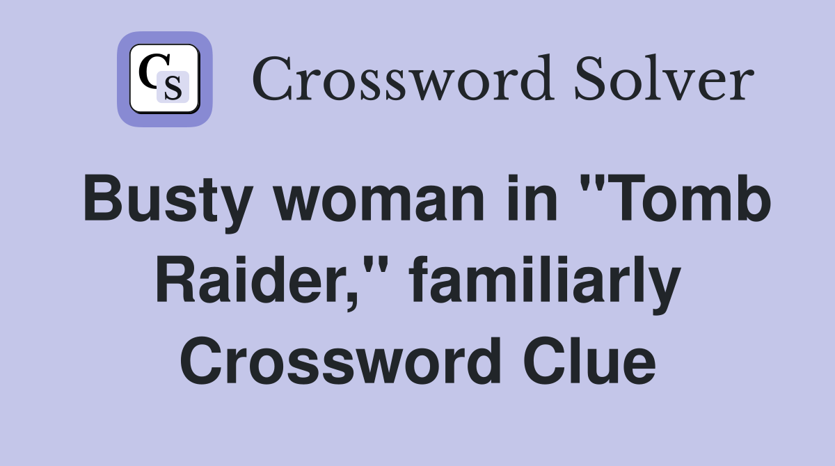 Busty woman in "Tomb Raider," familiarly Crossword Clue