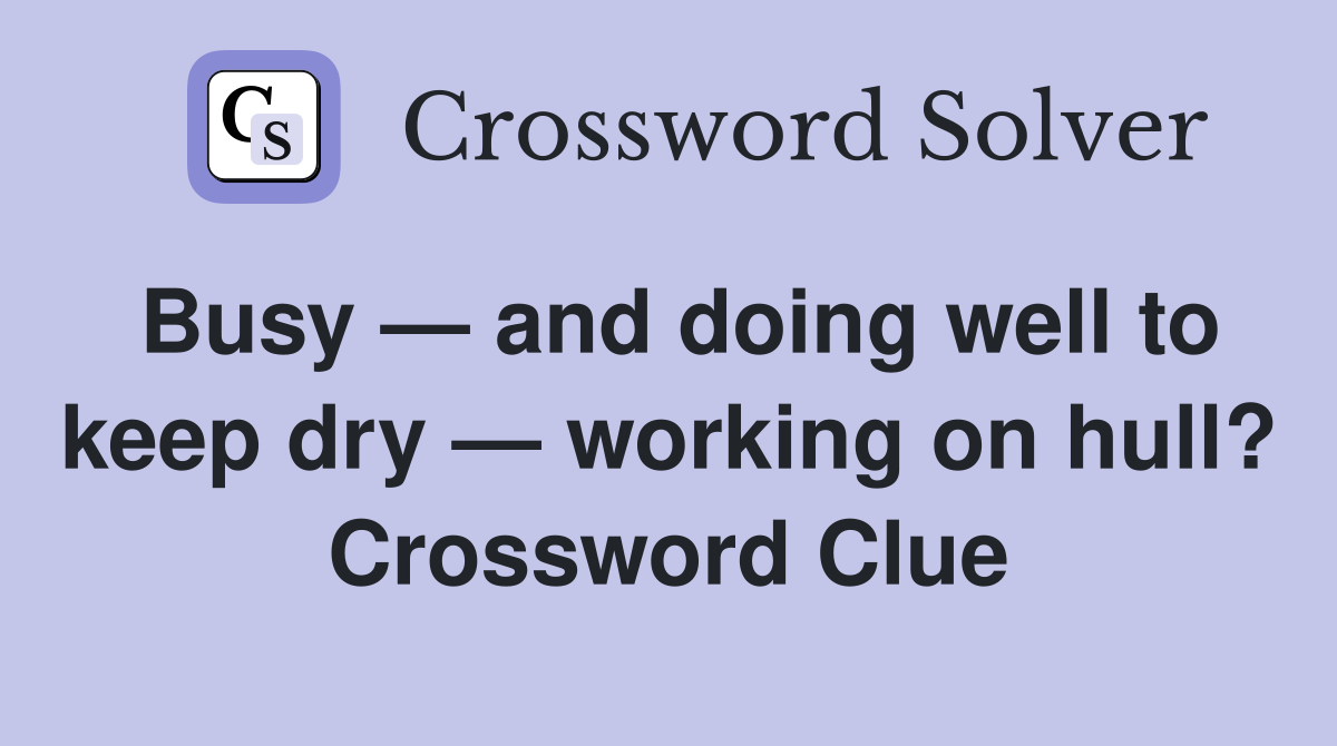 Busy — and doing well to keep dry — working on hull? Crossword Clue