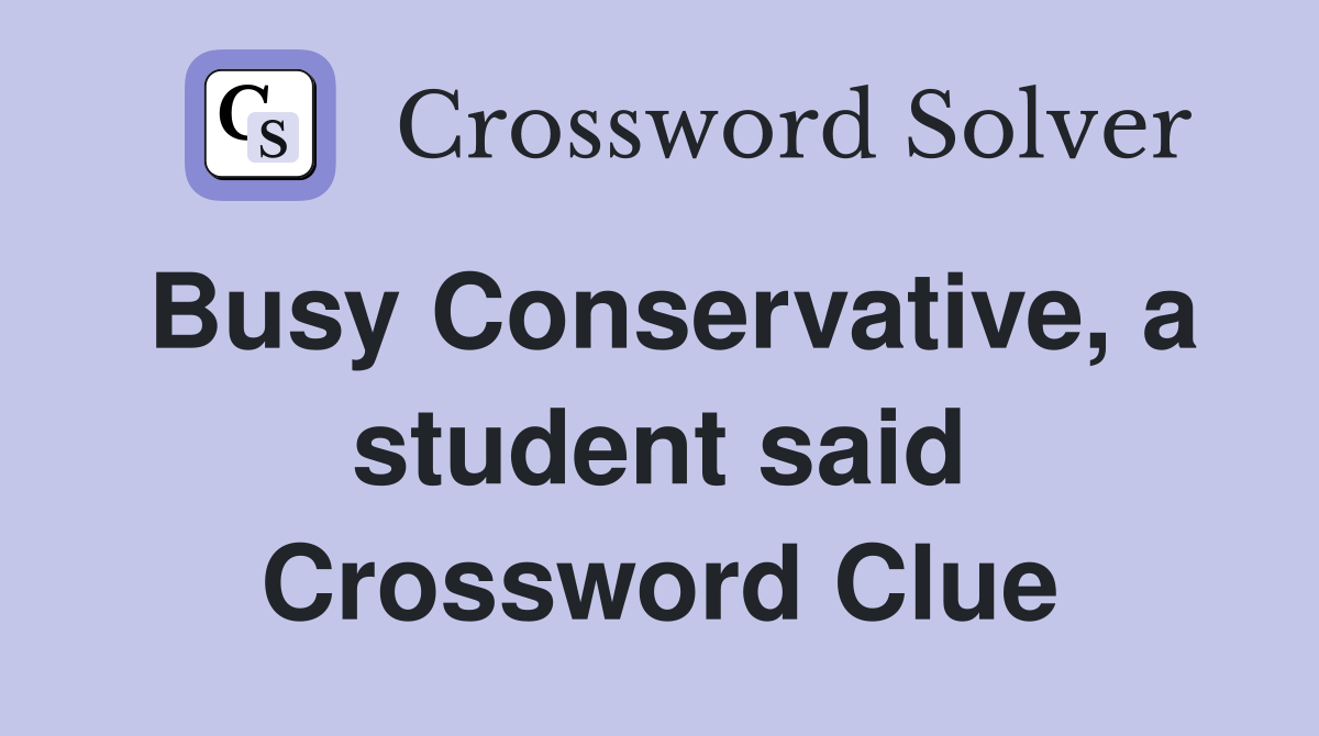 Busy Conservative, a student said Crossword Clue