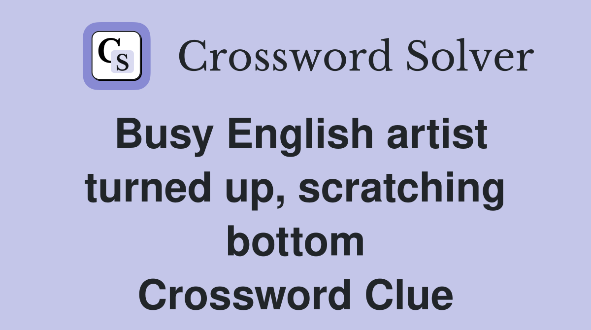 Busy English artist turned up, scratching bottom Crossword Clue