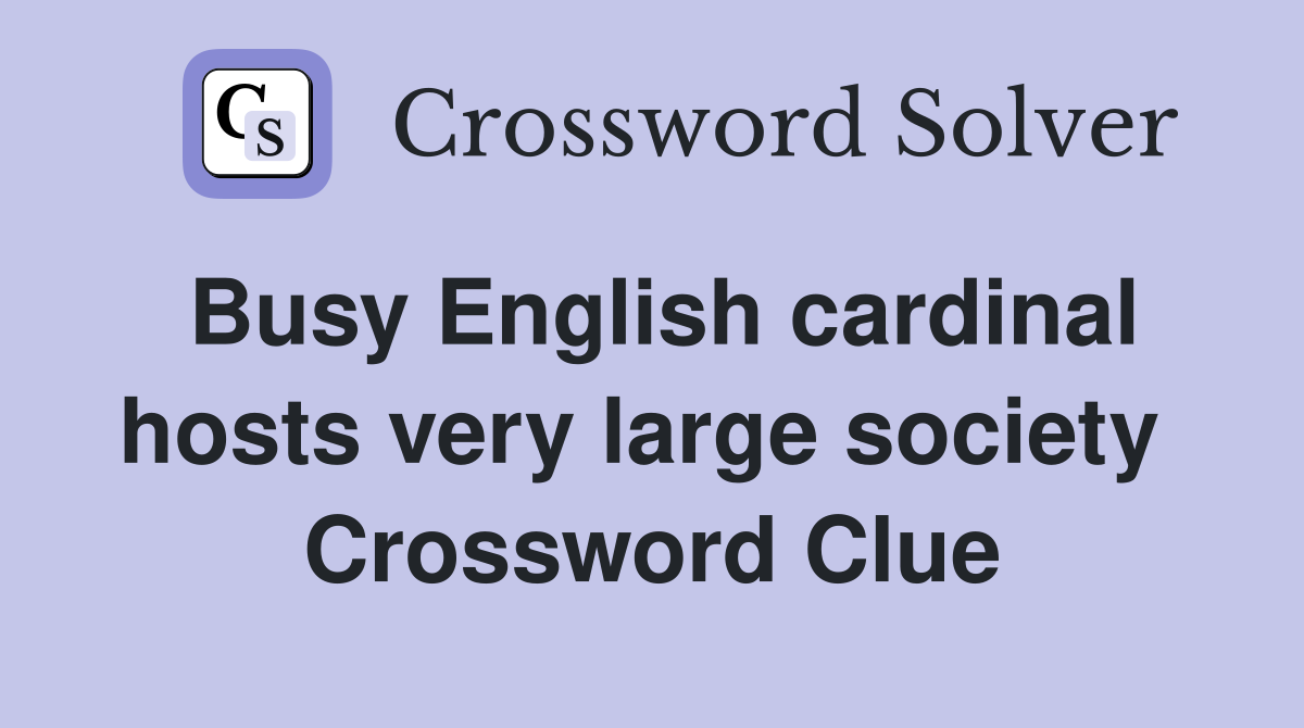 Busy English cardinal hosts very large society  Crossword Clue