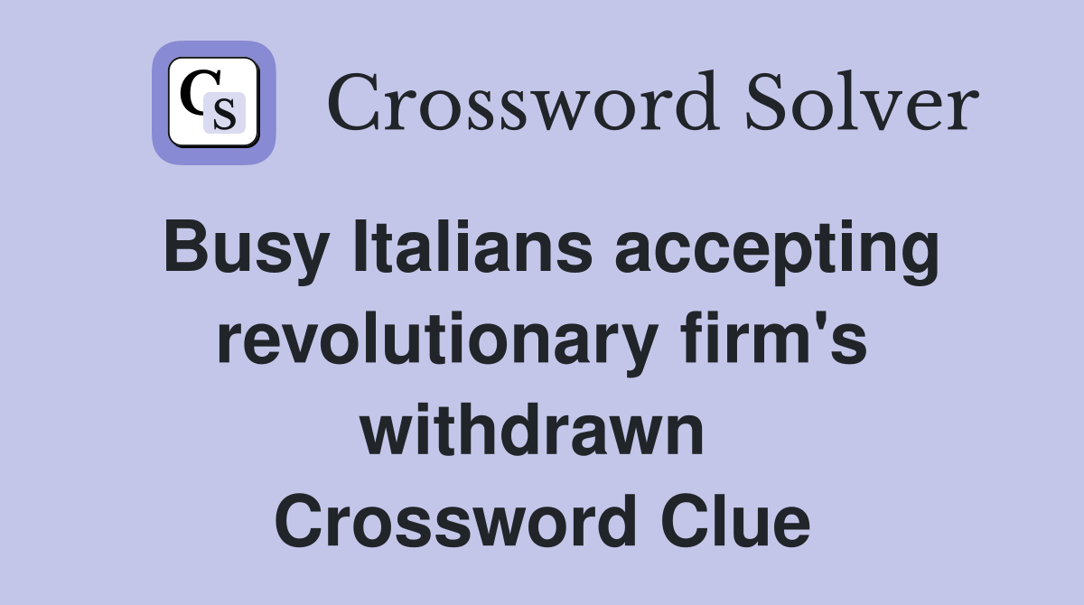 Busy Italians accepting revolutionary firm's withdrawn  Crossword Clue