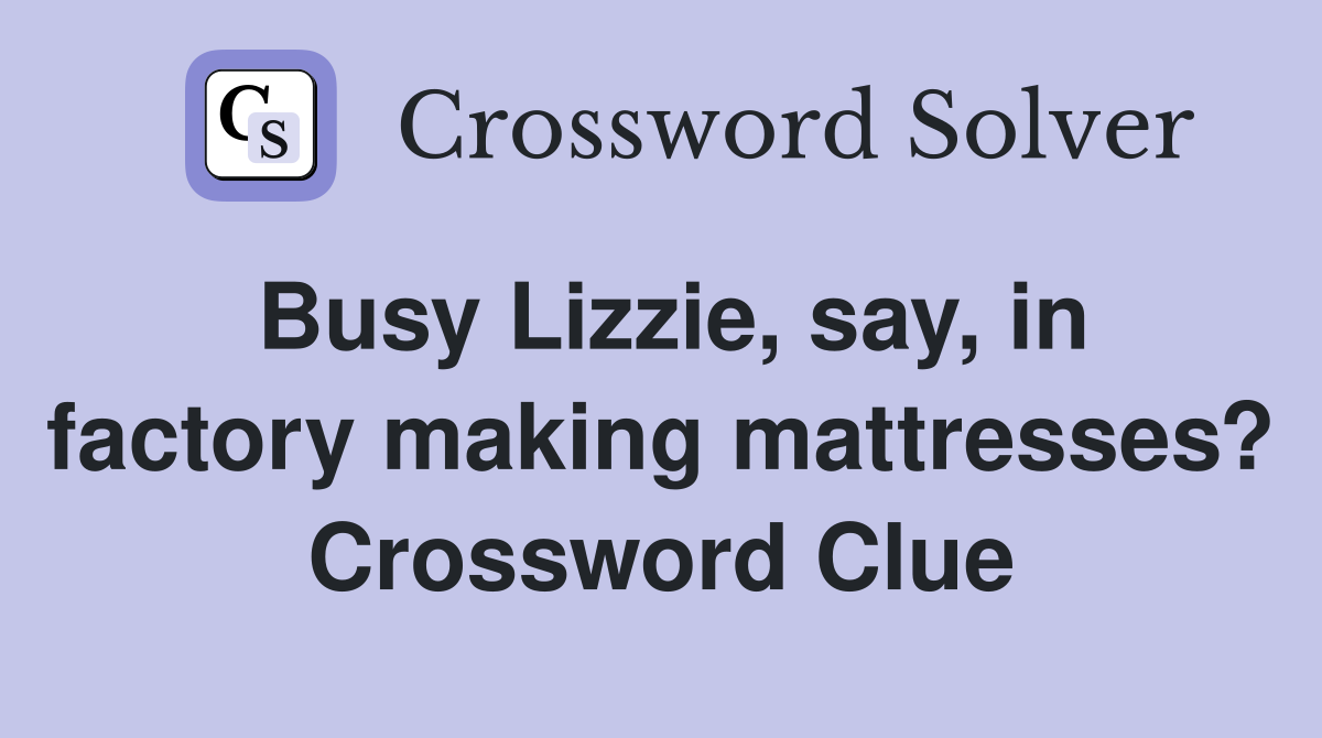 Busy Lizzie, say, in factory making mattresses? Crossword Clue