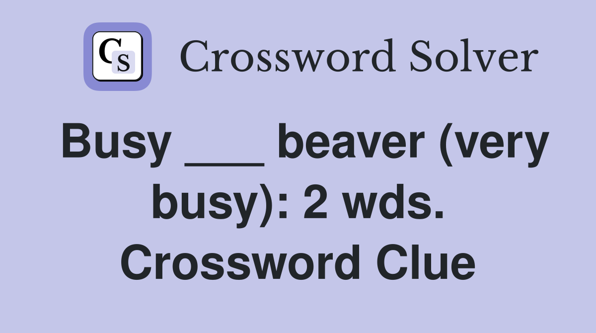 Busy ___ beaver (very busy): 2 wds. Crossword Clue