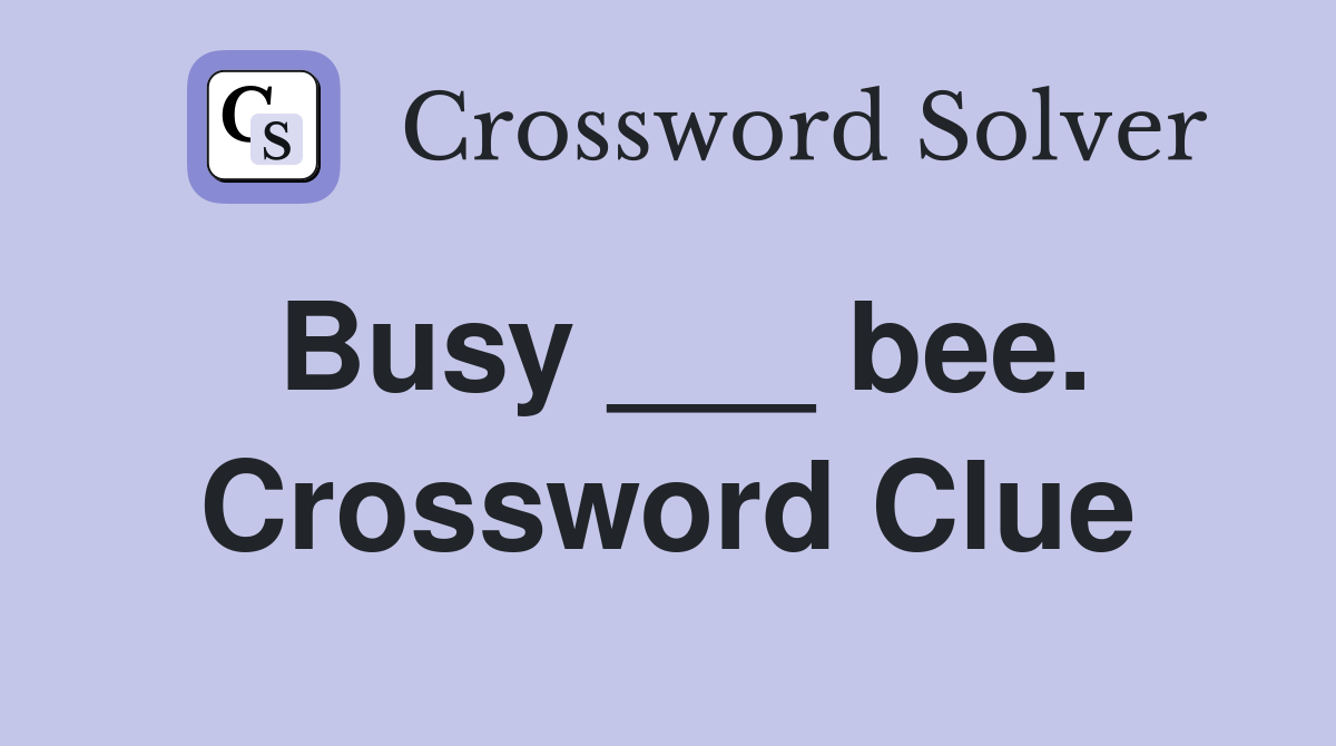 Busy ___ bee. Crossword Clue