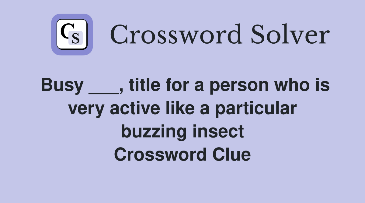 Busy ___, title for a person who is very active like a particular buzzing insect Crossword Clue